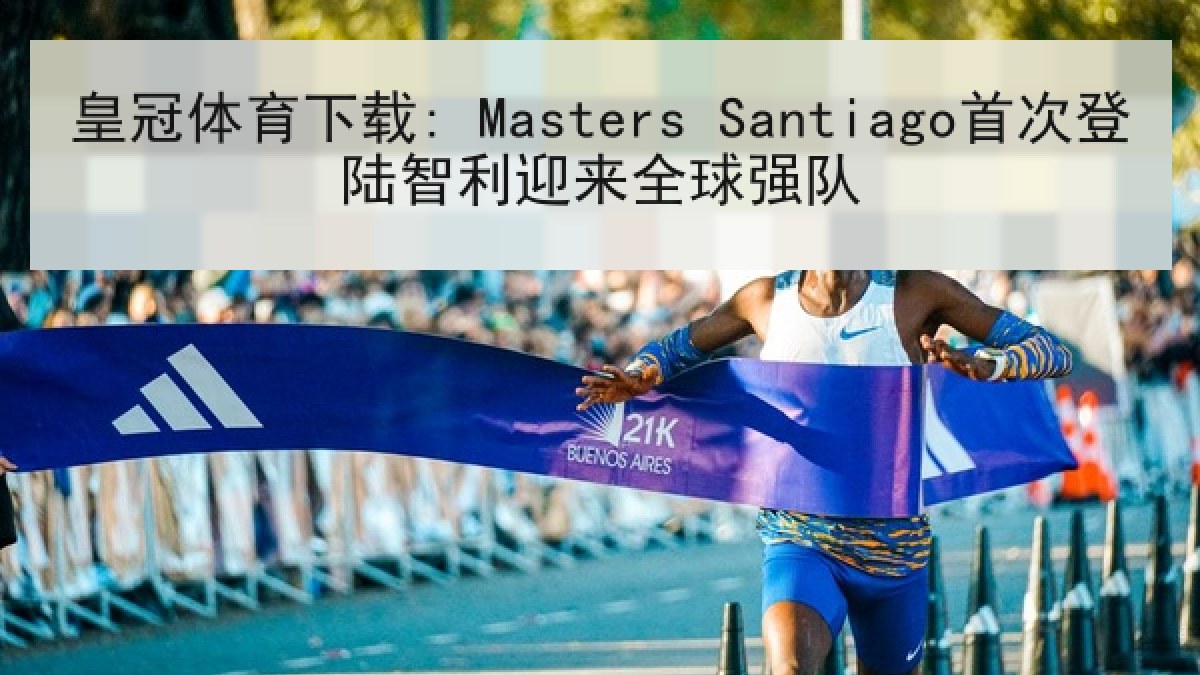 皇冠体育下载: Masters Santiago首次登陆智利迎来全球强队 皇冠体育下载: Masters Santiago首次登陆智利迎来全球强队