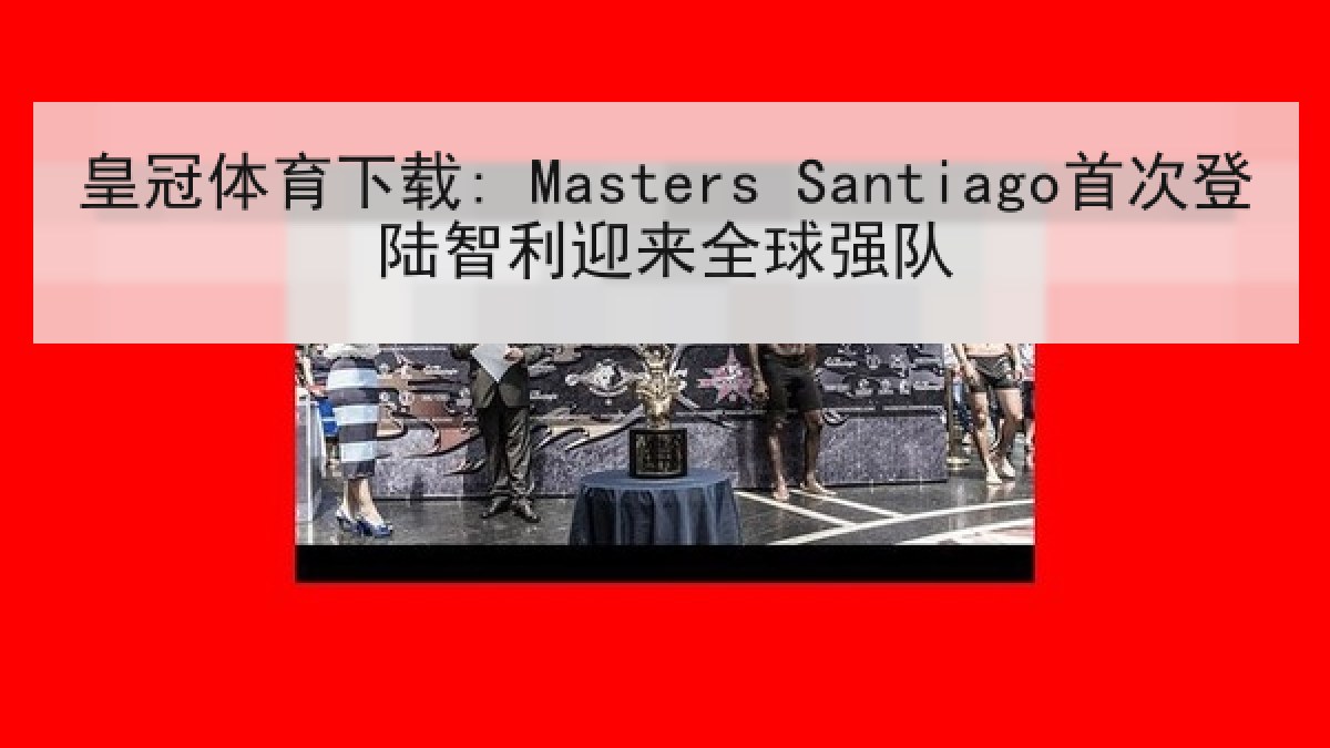 皇冠体育下载: Masters Santiago首次登陆智利迎来全球强队 皇冠体育下载: Masters Santiago首次登陆智利迎来全球强队