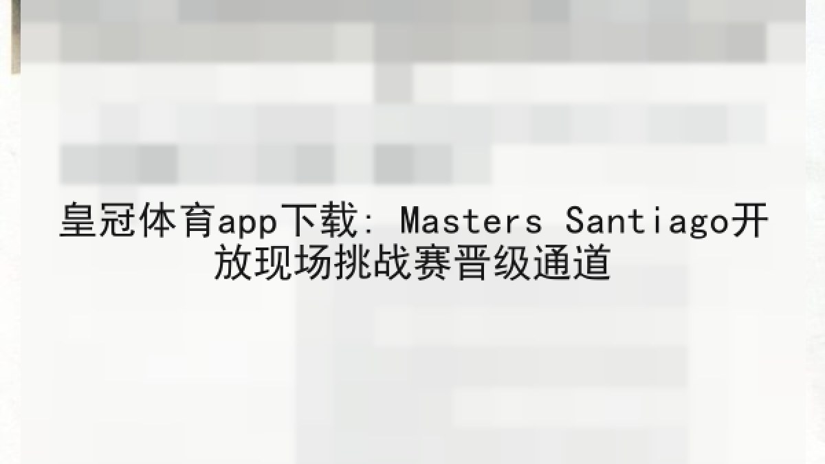 皇冠体育app下载: Masters Santiago开放现场挑战赛晋级通道 皇冠体育app下载: Masters Santiago开放现场挑战赛晋级通道